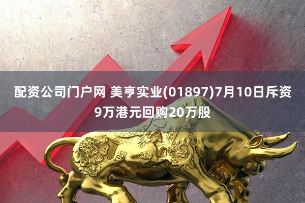 配资公司门户网 美亨实业(01897)7月10日斥资9万港元回购20万股