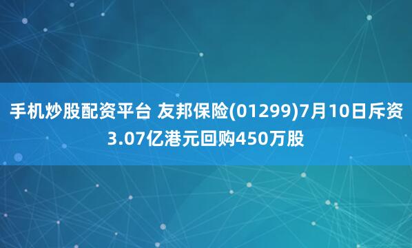 手机炒股配资平台 友邦保险(01299)7月10日斥资3.07亿港元回购450万股