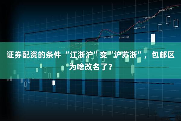 证券配资的条件 “江浙沪”变“沪苏浙”,包邮区为啥改名了?
