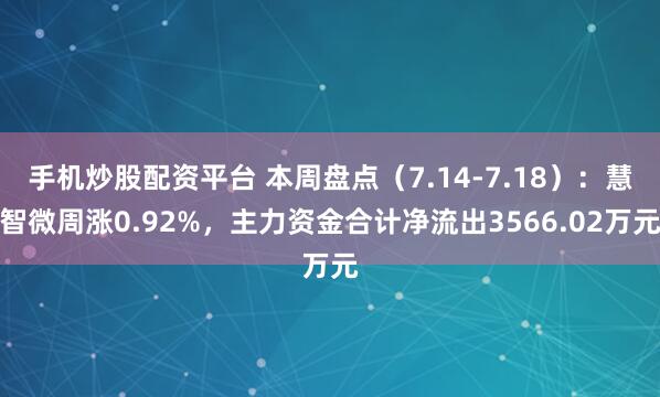 手机炒股配资平台 本周盘点(7.14-7.18):慧智微周涨0.92%,主力资金合计净流出3566.02万元