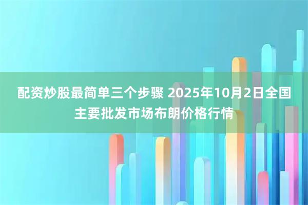 配资炒股最简单三个步骤 2025年10月2日全国主要批发市场布朗价格行情