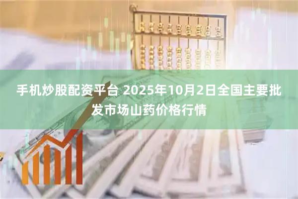 手机炒股配资平台 2025年10月2日全国主要批发市场山药价格行情